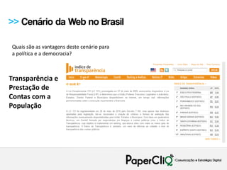 >> Cenário da Web no Brasil

Quais são as vantagens deste cenário para
a política e a democracia?



Transparência e
Prestação de
Contas com a
População
 