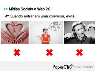 >> Mídias Sociais e Web 2.0
 4º Quando entrar em uma conversa, evite...
 