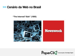 >> Cenário da Web no Brasil

       “The Internet? Bah” (1995)
 