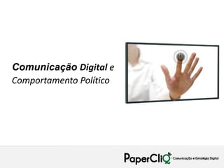 Comunicação Digital e
Comportamento Político
 