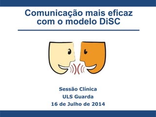 Comunicação mais eficaz
com o modelo DiSC
Sessão Clínica
ULS Guarda
16 de Julho de 2014
 