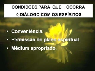 • Conveniência.
• Permissão do plano espiritual.
• Médium apropriado.
CONDIÇÕES PARA QUE OCORRA
0 DIÁLOGO COM OS ESPÍRITOS
 