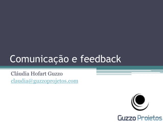 Comunicação e feedback
Cláudia Hofart Guzzo
claudia@guzzoprojetos.com
 