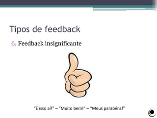 Tipos de feedback
6. Feedback insignificante
 