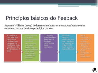 Princípios básicos do Feeback
Segundo Williams (2005) poderemos melhorar os nossos feedbacks se nos
conscientizarmos de cinco princípios básicos:
 