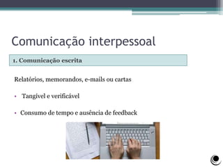 Comunicação interpessoal
1. Comunicação escrita
Relatórios, memorandos, e-mails ou cartas
• Tangível e verificável
• Consumo de tempo e ausência de feedback
 