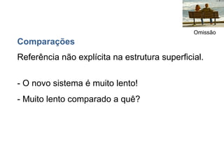 Omissão
Comparações
Referência não explícita na estrutura superficial.


- O novo sistema é muito lento!
- Muito lento comparado a quê?
 