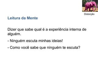 Distorção
Leitura da Mente

Dizer que sabe qual é a experiência interna de
alguém.
- Ninguém escuta minhas ideias!
- Como você sabe que ninguém te escuta?
 