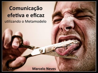 Comunicação	
  
  efe.va	
  e	
  eﬁcaz	
  
u"lizando	
  o	
  Metamodelo	
  




                    Marcelo	
  Neves	
  
 
