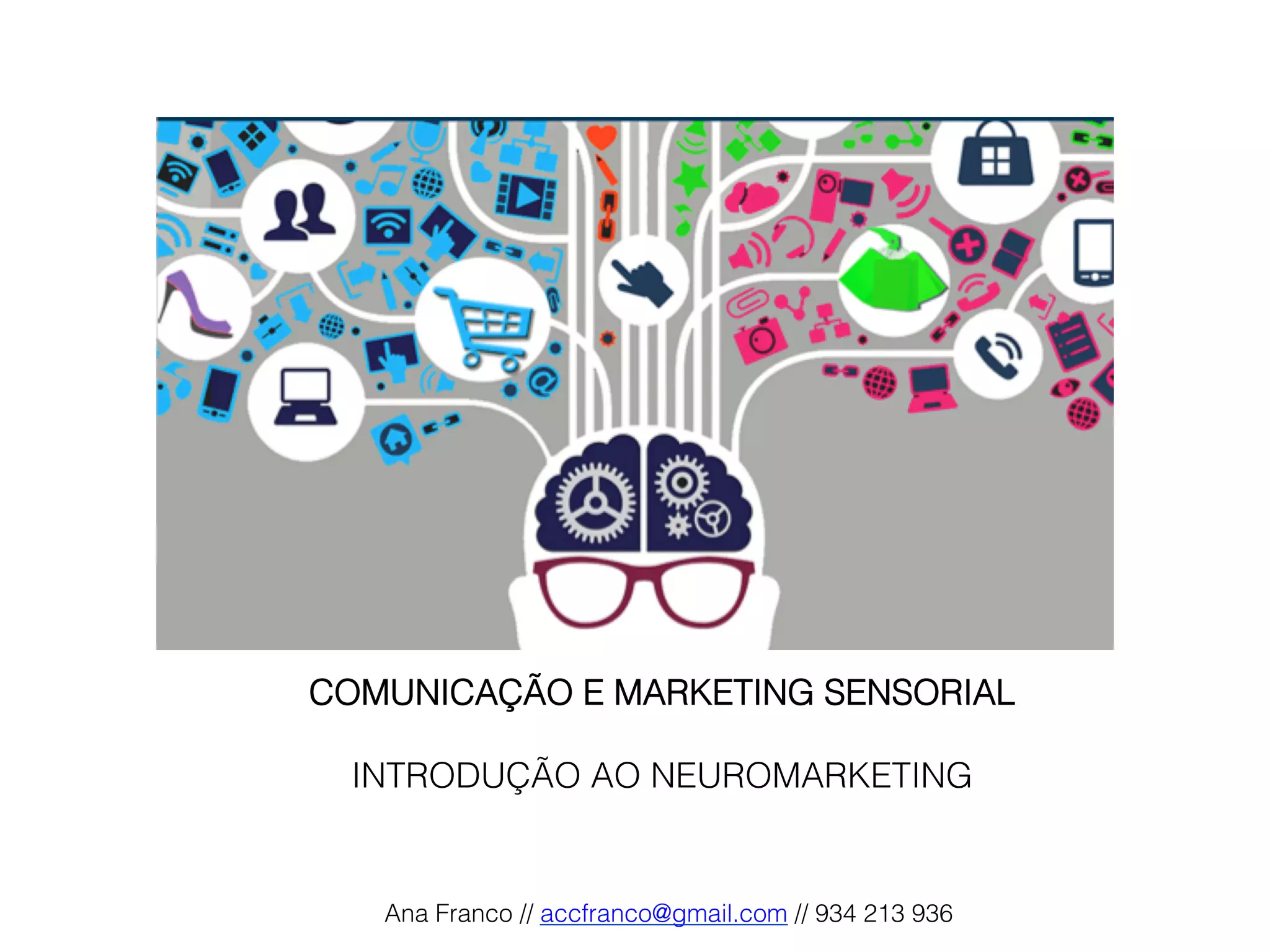 COMUNICAÇÃO E MARKETING SENSORIAL!
!
INTRODUÇÃO AO NEUROMARKETING!
!
Ana Franco // accfranco@gmail.com // 934 213 936!
 