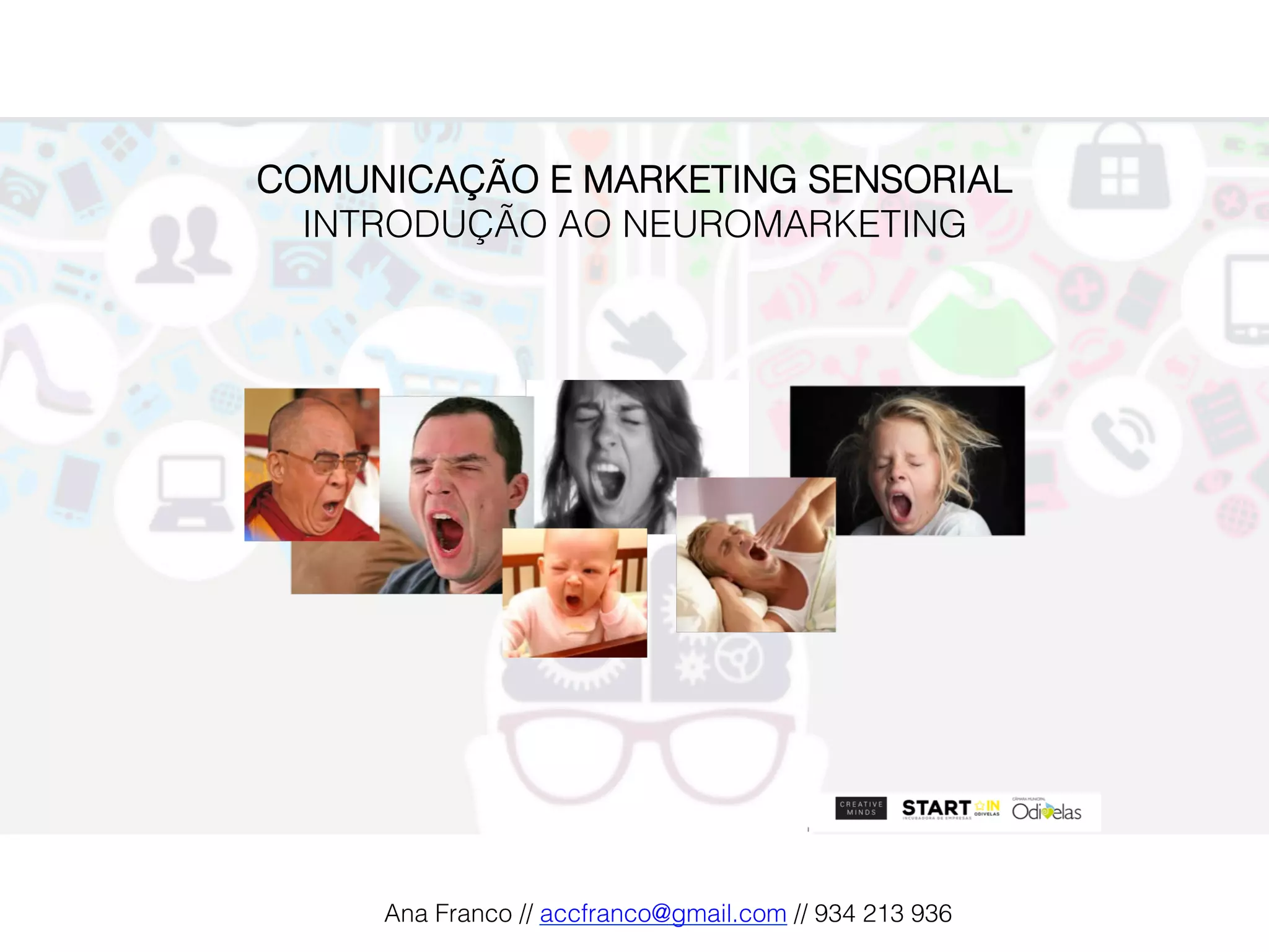 COMUNICAÇÃO E MARKETING SENSORIAL!
INTRODUÇÃO AO NEUROMARKETING!
Ana Franco // accfranco@gmail.com // 934 213 936!
 
