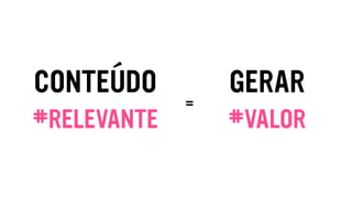 CONTEÚDO
#RELEVANTE
GERAR
#VALOR
=
 