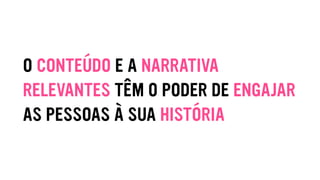 O CONTEÚDO E A NARRATIVA
RELEVANTES TÊM O PODER DE ENGAJAR
AS PESSOAS À SUA HISTÓRIA
 