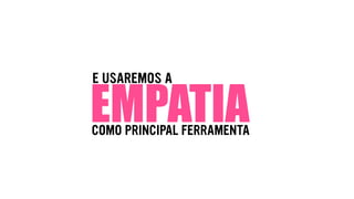 E USAREMOS A
EMPATIACOMO PRINCIPAL FERRAMENTA
 