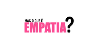 MAS O QUE É
EMPATIA?
 