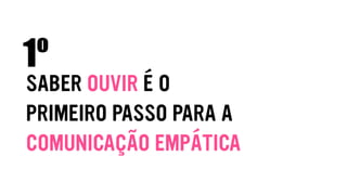 SABER OUVIR É O
PRIMEIRO PASSO PARA A
COMUNICAÇÃO EMPÁTICA
1º
 