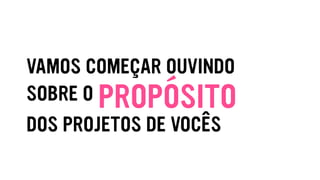 SOBRE O
VAMOS COMEÇAR OUVINDO
DOS PROJETOS DE VOCÊS
PROPÓSITO
 