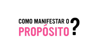 COMO MANIFESTAR O
PROPÓSITO?
 