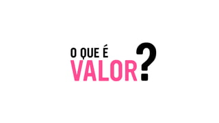 O QUE É
VALOR?
 