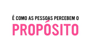 PROPÓSITO
É COMO AS PESSOAS PERCEBEM O
 