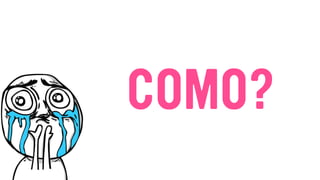 COMO?
 