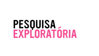 EXPLORATÓRIA
PESQUISA
 