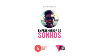 EMPREENDEDOR DE
Eric Eustáquio
SONHOS
 