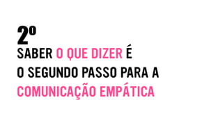 SABER O QUE DIZER É
O SEGUNDO PASSO PARA A
COMUNICAÇÃO EMPÁTICA
2º
 