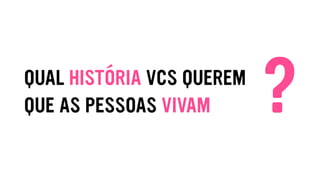 QUAL HISTÓRIA VCS QUEREM
QUE AS PESSOAS VIVAM ?
 