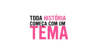 TODA HISTÓRIA
TEMA
COMEÇA COM UM
 