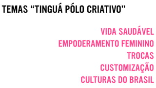 TEMAS “TINGUÁ PÓLO CRIATIVO"
VIDA SAUDÁVEL
EMPODERAMENTO FEMININO
TROCAS
CUSTOMIZAÇÃO
CULTURAS DO BRASIL
 