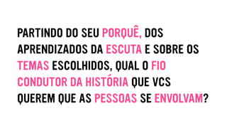 PARTINDO DO SEU PORQUÊ, DOS
APRENDIZADOS DA ESCUTA E SOBRE OS
TEMAS ESCOLHIDOS, QUAL O FIO
CONDUTOR DA HISTÓRIA QUE VCS
QUEREM QUE AS PESSOAS SE ENVOLVAM?
 