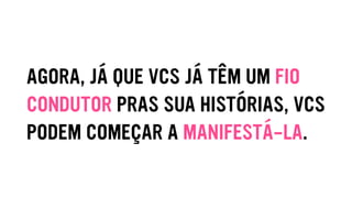AGORA, JÁ QUE VCS JÁ TÊM UM FIO
CONDUTOR PRAS SUA HISTÓRIAS, VCS
PODEM COMEÇAR A MANIFESTÁ-LA.
 
