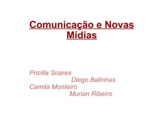Comunicação e Novas Mídias Pricilla Soares                           Diego Balinhas Camila Monteiro                        Murian Ribeiro 