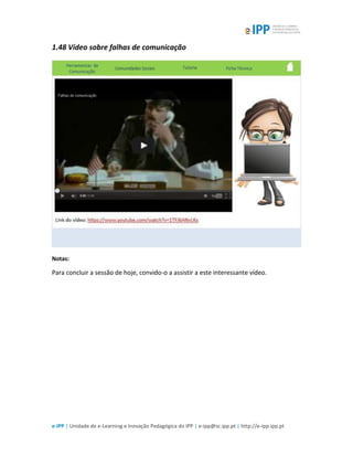 e-IPP | Unidade de e-Learning e Inovação Pedagógica do IPP | e-ipp@sc.ipp.pt | http://e-ipp.ipp.pt
1.48 Vídeo sobre falhas de comunicação
Notas:
Para concluir a sessão de hoje, convido-o a assistir a este interessante vídeo.
 