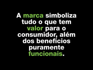 A marca simboliza
 tudo o que tem
   valor para o
consumidor, além
  dos benefícios
   puramente
   funcionais.
 