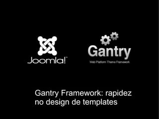 Gantry Framework: rapidez
no design de templates
 