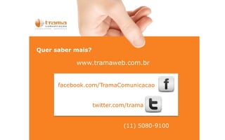 Quer saber mais?
facebook.com/TramaComunicacao
twitter.com/trama
www.tramaweb.com.br
(11) 5080-9100
 