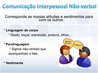 Corresponde as nossas atitudes e sentimentos para
                  com os outros.

* Linguagem do corpo
    * Gesto, toque, expressão, postura, olhos...

* Paralinguagem
    * Signos não-verbais que
   acompanham a fala.

* Vestimenta
 
