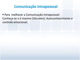  Para melhorar a Comunicação Intrapessoal:
Conheça-te a ti mesmo (Sócrates): Autoconhecimento e
controle emocional;
 