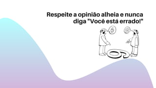 Respeite a opinião alheia e nunca
diga "Você está errado!"
 