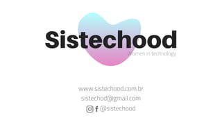 SistechoodWomen in technology
sistechod@gmail.com
@sistechood
www.sistechood.com.br
 