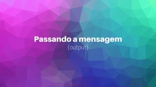 Passando a mensagem
{output}
 