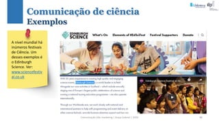 Comunicação (d)e marketing | Graça Gabriel | 2020 88
A nível mundial há
inúmeros festivais
de Ciência. Um
desses exemplos é
o Edinburgh
Science. Ver:
www.sciencefestiv
al.co.uk
Comunicação de ciência
Exemplos
 