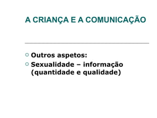 A CRIANÇA E A COMUNICAÇÃO Outros aspetos: Sexualidade – informação (quantidade e qualidade) 
