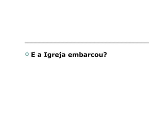    E a Igreja embarcou?
 
