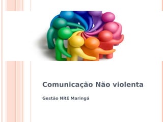 Comunicação Não violenta
Gestão NRE Maringá
 