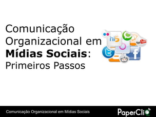 Comunicação
Organizacional em
Mídias Sociais:
Primeiros Passos



Comunicação Organizacional em Mídias Sociais
 