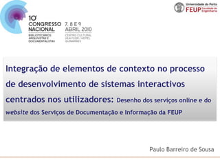 Integração de elementos de contexto no processo de desenvolvimento de sistemas interactivos centrados nos utilizadores: Desenho dos serviços online e do website dos Serviços de Documentação e Informação da FEUP Paulo Barreiro de Sousa 