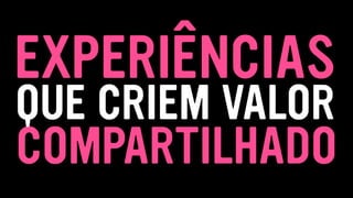 COMPARTILHADO
EXPERIÊNCIAS
QUE CRIEM VALOR
 